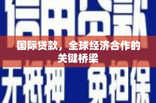 新港国际贷款，全球经济合作的关键桥梁