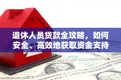 新港退休人员贷款全攻略，如何安全、高效地获取资金支持