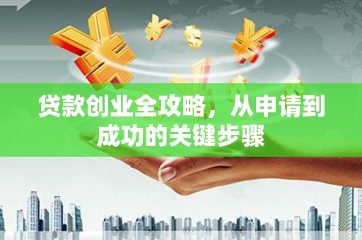新港贷款创业全攻略，从申请到成功的关键步骤