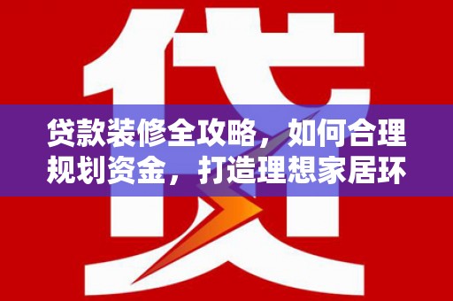 新港贷款装修全攻略，如何合理规划资金，打造理想家居环境