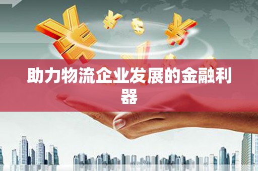 新港助力物流企业发展的金融利器