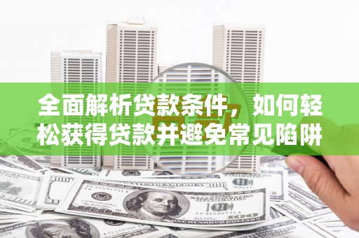 新港全面解析贷款条件，如何轻松获得贷款并避免常见陷阱