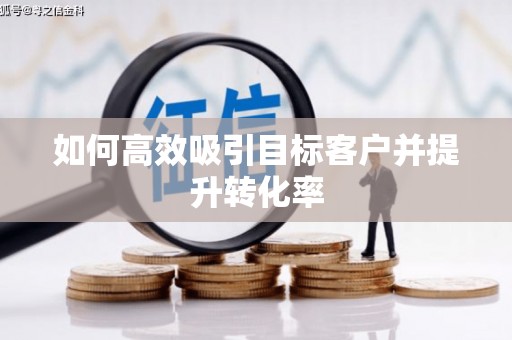 新港如何高效吸引目标客户并提升转化率