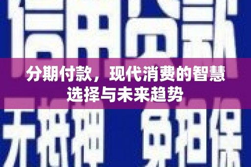 新港分期付款，现代消费的智慧选择与未来趋势