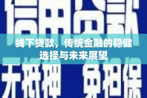 新港线下贷款，传统金融的稳健选择与未来展望