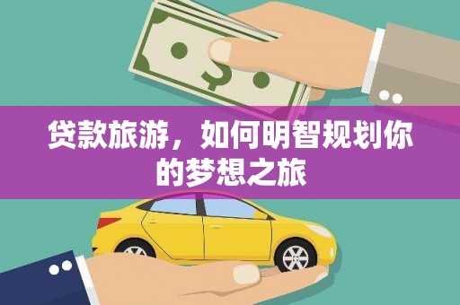 新港贷款旅游，如何明智规划你的梦想之旅