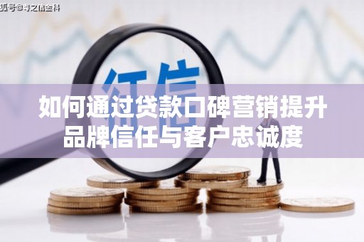 新港如何通过贷款口碑营销提升品牌信任与客户忠诚度