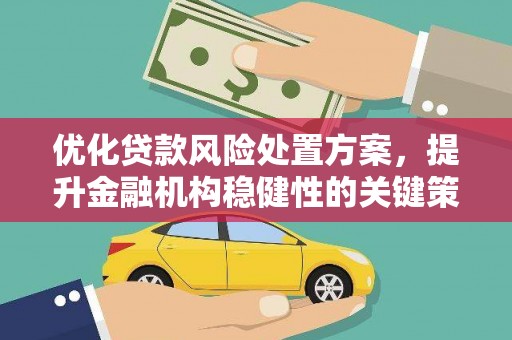 新港优化贷款风险处置方案，提升金融机构稳健性的关键策略