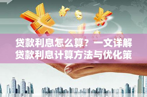 新港贷款利息怎么算？一文详解贷款利息计算方法与优化策略