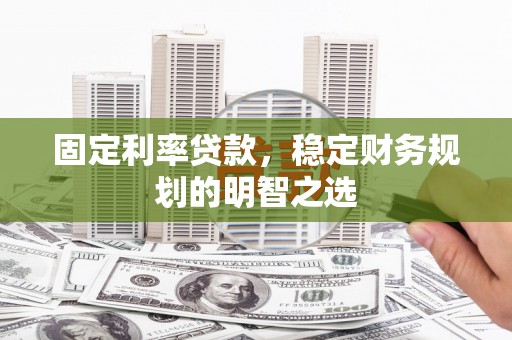 新港固定利率贷款，稳定财务规划的明智之选