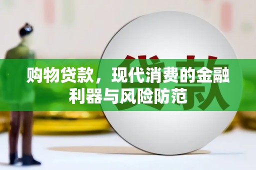 新港购物贷款，现代消费的金融利器与风险防范