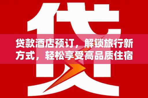 新港贷款酒店预订，解锁旅行新方式，轻松享受高品质住宿