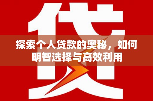 新港探索个人贷款的奥秘，如何明智选择与高效利用
