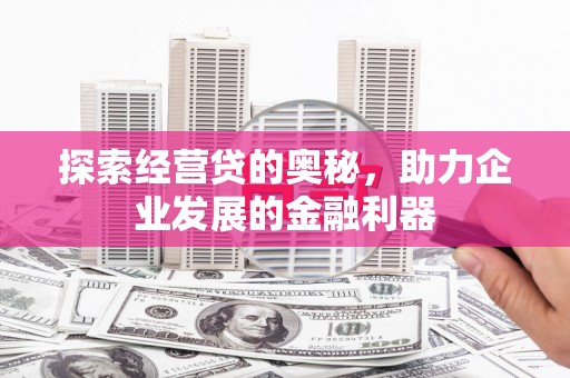 新港探索经营贷的奥秘，助力企业发展的金融利器