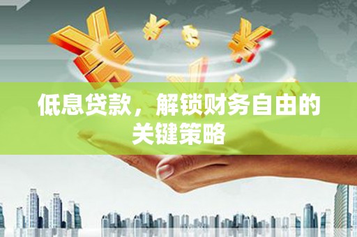 新港低息贷款，解锁财务自由的关键策略