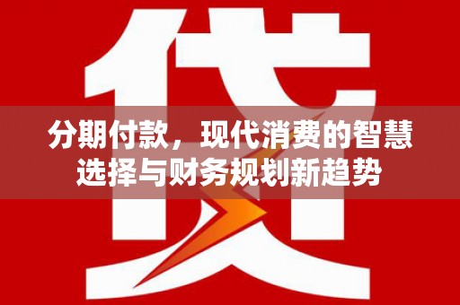 新港分期付款，现代消费的智慧选择与财务规划新趋势