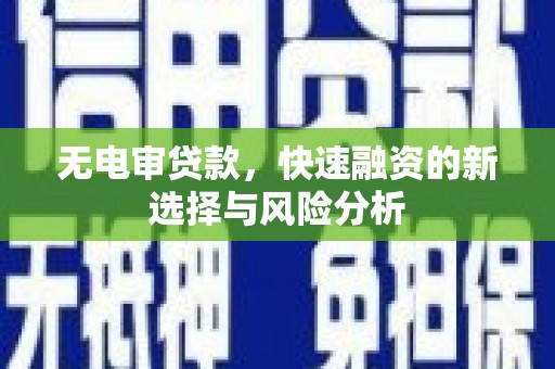 新港无电审贷款，快速融资的新选择与风险分析