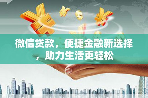 新港微信贷款，便捷金融新选择，助力生活更轻松