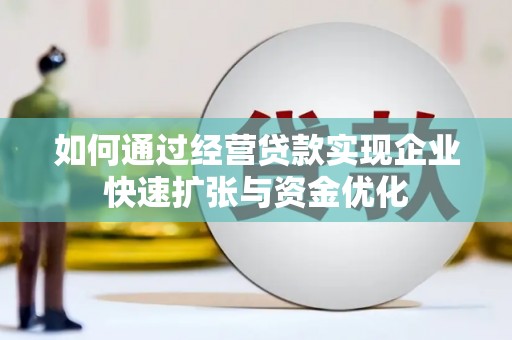 新港如何通过经营贷款实现企业快速扩张与资金优化