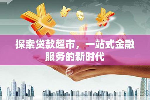 新港探索贷款超市，一站式金融服务的新时代