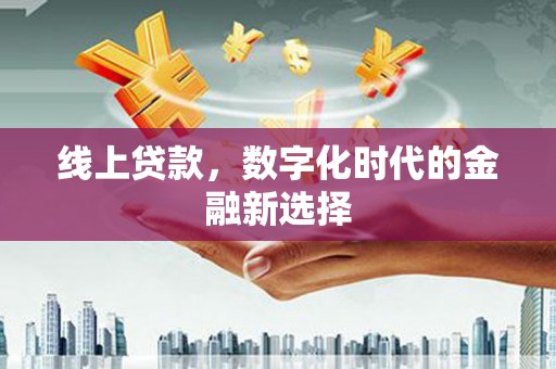 新港线上贷款，数字化时代的金融新选择