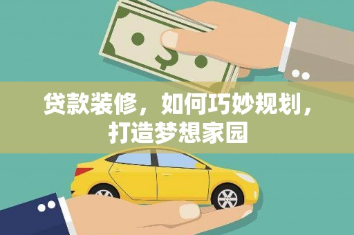 新港贷款装修，如何巧妙规划，打造梦想家园