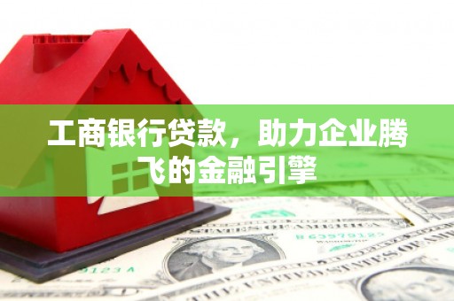 新港工商银行贷款，助力企业腾飞的金融引擎