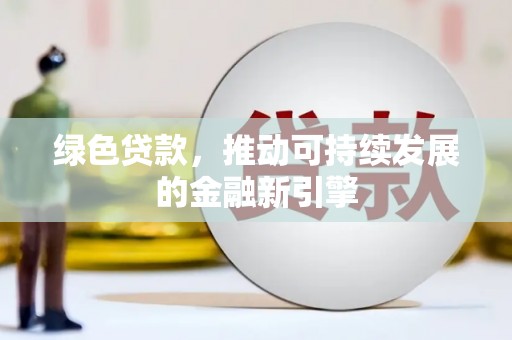新港绿色贷款，推动可持续发展的金融新引擎