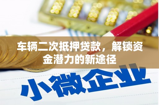 新港车辆二次抵押贷款，解锁资金潜力的新途径