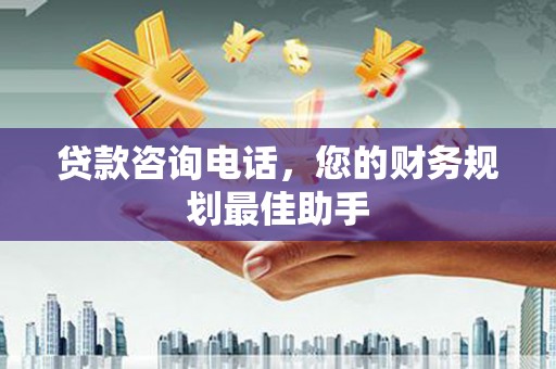新港贷款咨询电话，您的财务规划最佳助手