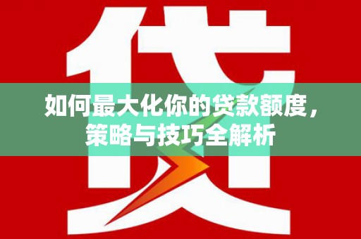 新港如何最大化你的贷款额度，策略与技巧全解析