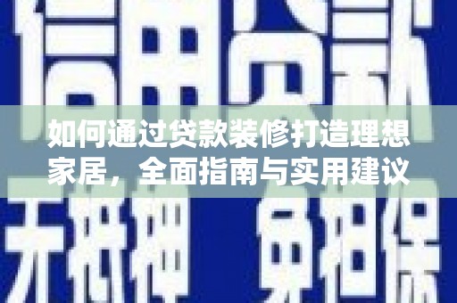 新港如何通过贷款装修打造理想家居，全面指南与实用建议