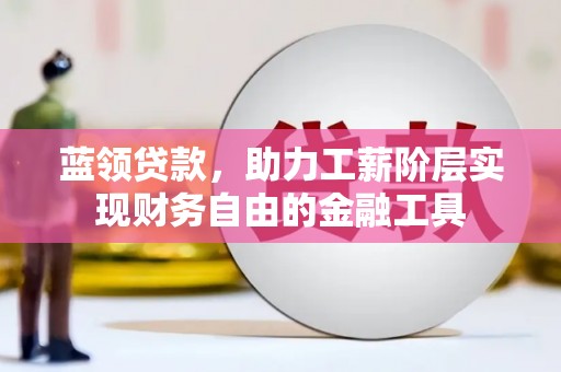新港蓝领贷款，助力工薪阶层实现财务自由的金融工具