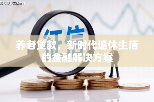 新港养老贷款，新时代退休生活的金融解决方案