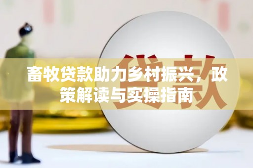新港畜牧贷款助力乡村振兴，政策解读与实操指南