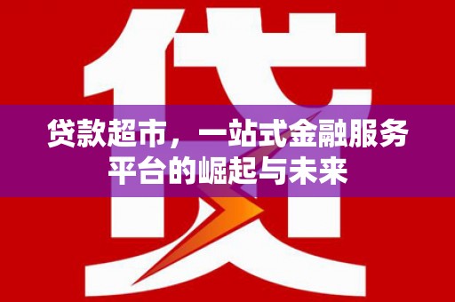 新港贷款超市，一站式金融服务平台的崛起与未来