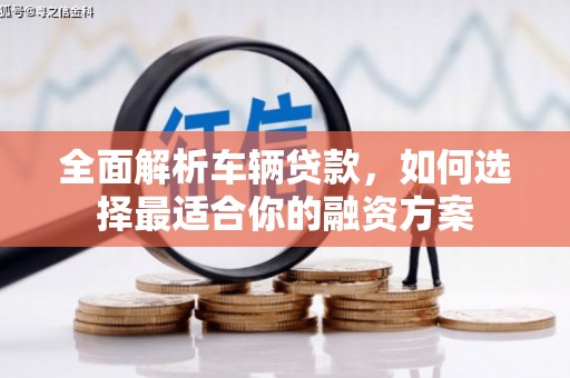 新港全面解析车辆贷款，如何选择最适合你的融资方案
