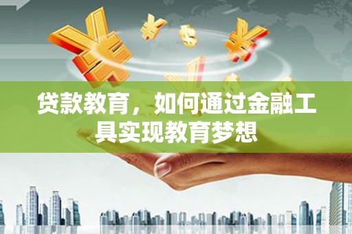新港贷款教育，如何通过金融工具实现教育梦想