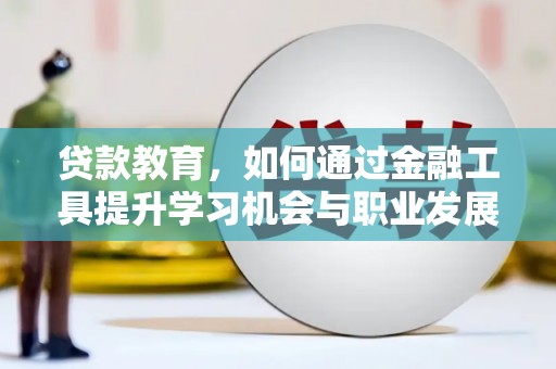 新港贷款教育，如何通过金融工具提升学习机会与职业发展