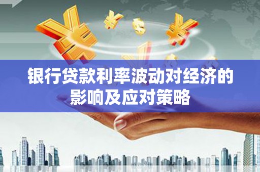 新港银行贷款利率波动对经济的影响及应对策略