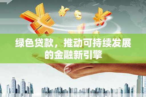 新港绿色贷款，推动可持续发展的金融新引擎