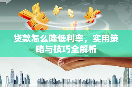 新港贷款怎么降低利率，实用策略与技巧全解析