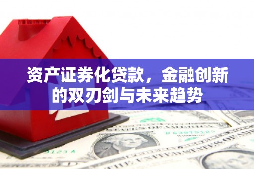 新港资产证券化贷款，金融创新的双刃剑与未来趋势