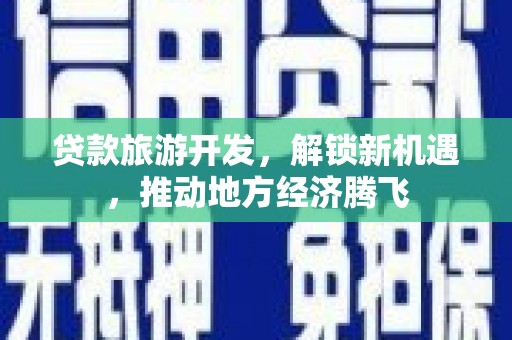 新港贷款旅游开发，解锁新机遇，推动地方经济腾飞