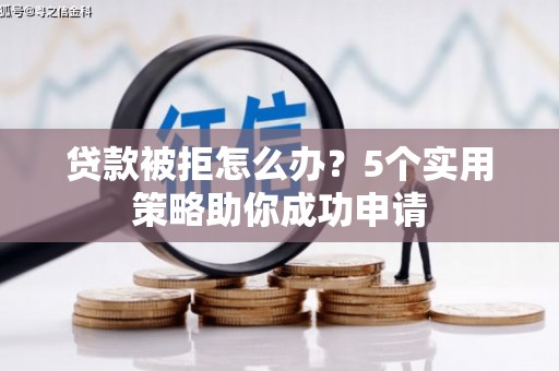 新港贷款被拒怎么办？5个实用策略助你成功申请