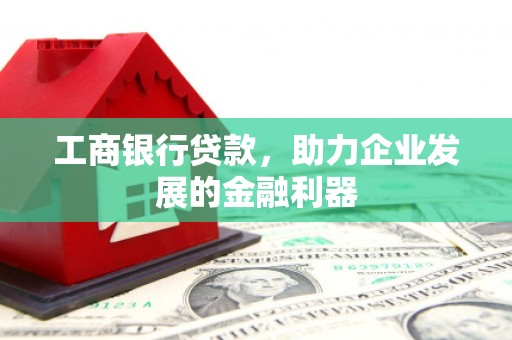 新港工商银行贷款，助力企业发展的金融利器