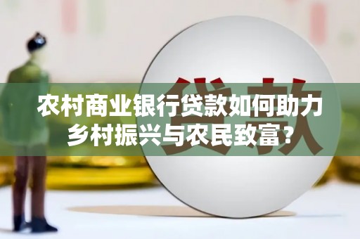新港农村商业银行贷款如何助力乡村振兴与农民致富？