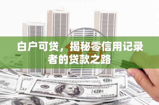 新港白户可贷，揭秘零信用记录者的贷款之路