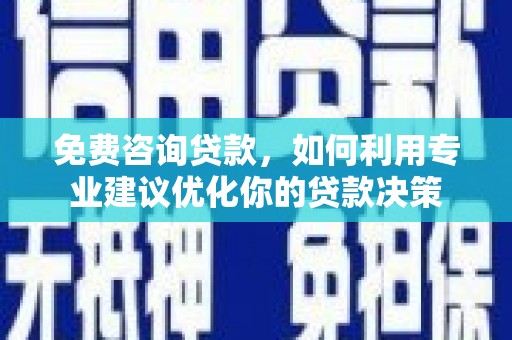 新港免费咨询贷款，如何利用专业建议优化你的贷款决策