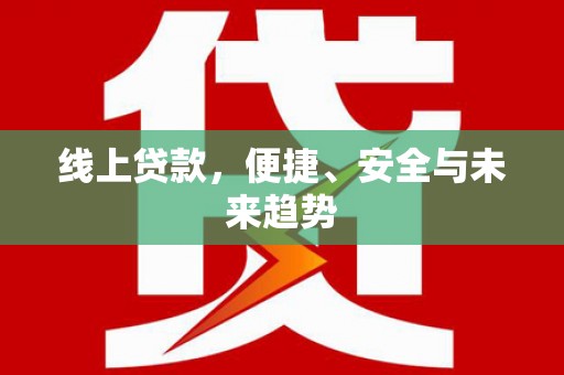 新港线上贷款，便捷、安全与未来趋势